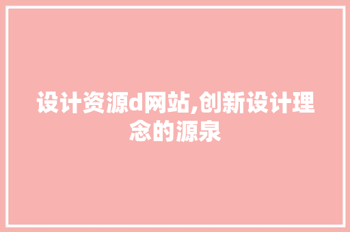 设计资源d网站,创新设计理念的源泉 设计资源d网站,创新设计理念的源泉 神马SEO