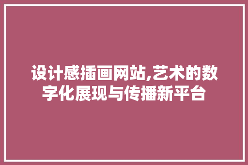 设计感插画网站,艺术的数字化展现与传播新平台