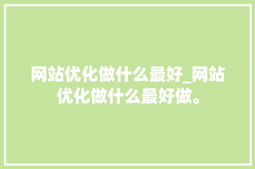 网站优化做什么最好_网站优化做什么最好做。