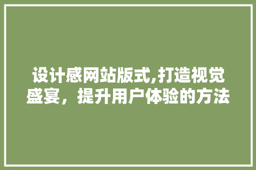 设计感网站版式,打造视觉盛宴，提升用户体验的方法