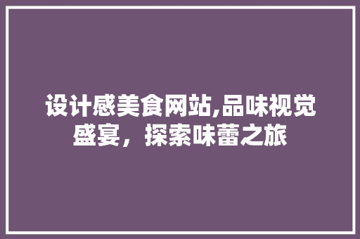 设计感美食网站,品味视觉盛宴，探索味蕾之旅
