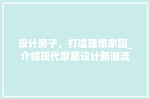 设计房子，打造理想家园_介绍现代家居设计新潮流