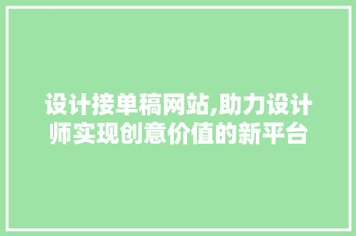 设计接单稿网站,助力设计师实现创意价值的新平台 设计接单稿网站,助力设计师实现创意价值的新平台 SEO关键词