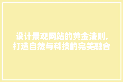 设计景观网站的黄金法则,打造自然与科技的完美融合 设计景观网站的黄金法则,打造自然与科技的完美融合 网站建设公司