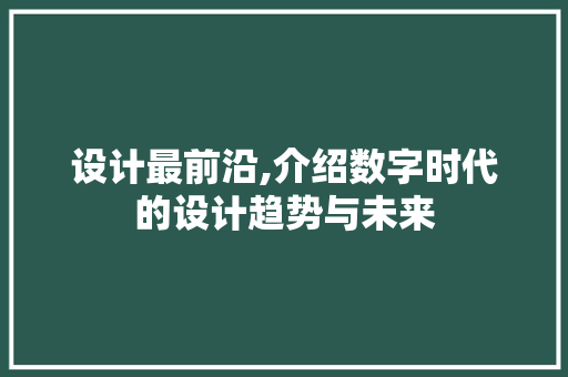 设计最前沿,介绍数字时代的设计趋势与未来 设计最前沿,介绍数字时代的设计趋势与未来 搜狗SEO