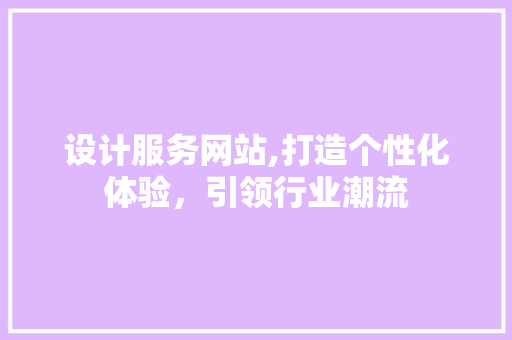 设计服务网站,打造个性化体验，引领行业潮流 设计服务网站,打造个性化体验，引领行业潮流 必应SEO