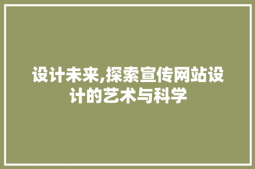 设计未来,探索宣传网站设计的艺术与科学 设计未来,探索宣传网站设计的艺术与科学 百度SEO