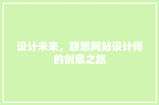 设计未来，联想网站设计师的创意之旅