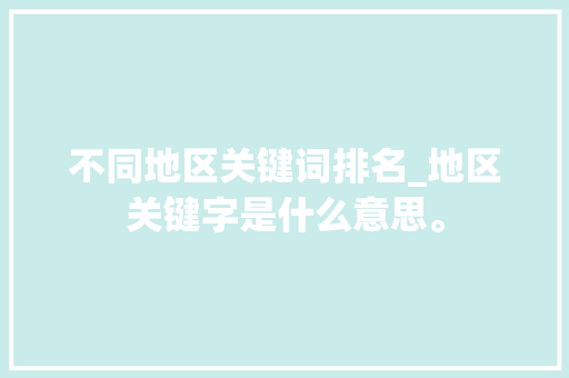 不同地区关键词排名_地区关键字是什么意思。