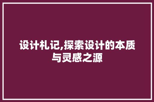设计札记,探索设计的本质与灵感之源