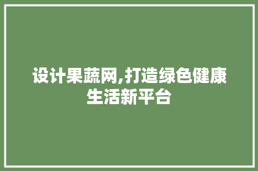设计果蔬网,打造绿色健康生活新平台 设计果蔬网,打造绿色健康生活新平台 必应SEO