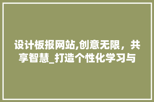 设计板报网站,创意无限，共享智慧_打造个性化学习与交流平台 设计板报网站,创意无限，共享智慧_打造个性化学习与交流平台 搜狗SEO