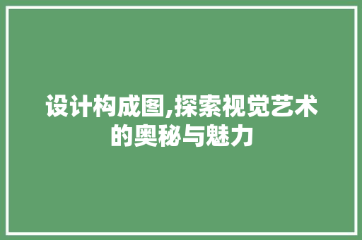 设计构成图,探索视觉艺术的奥秘与魅力 设计构成图,探索视觉艺术的奥秘与魅力 必应SEO