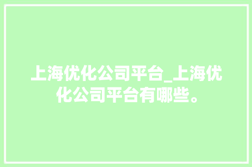上海优化公司平台_上海优化公司平台有哪些。 上海优化公司平台_上海优化公司平台有哪些。 网站建设公司