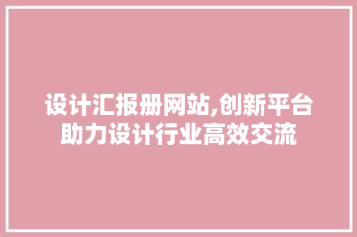 设计汇报册网站,创新平台助力设计行业高效交流 设计汇报册网站,创新平台助力设计行业高效交流 搜狗SEO