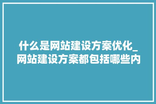 什么是网站建设方案优化_网站建设方案都包括哪些内容。
