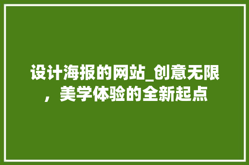 设计海报的网站_创意无限，美学体验的全新起点 设计海报的网站_创意无限，美学体验的全新起点 SEO关键词