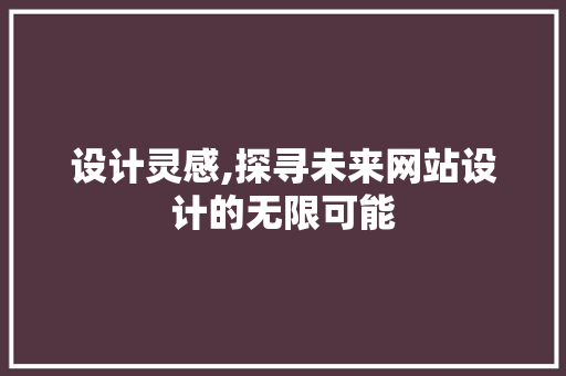 设计灵感,探寻未来网站设计的无限可能 设计灵感,探寻未来网站设计的无限可能 神马SEO