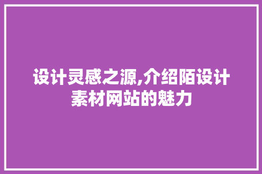 设计灵感之源,介绍陌设计素材网站的魅力