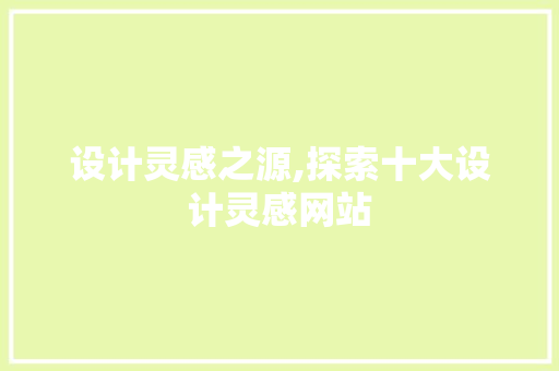 设计灵感之源,探索十大设计灵感网站 设计灵感之源,探索十大设计灵感网站 SEO关键词