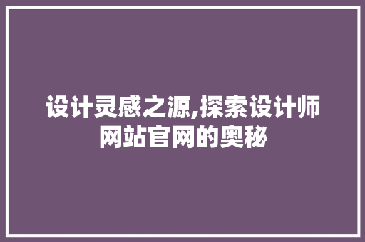 设计灵感之源,探索设计师网站官网的奥秘 设计灵感之源,探索设计师网站官网的奥秘 神马SEO