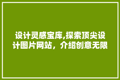 设计灵感宝库,探索顶尖设计图片网站，介绍创意无限可能