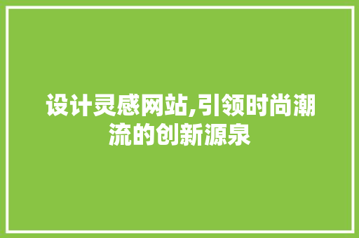 设计灵感网站,引领时尚潮流的创新源泉 设计灵感网站,引领时尚潮流的创新源泉 神马SEO