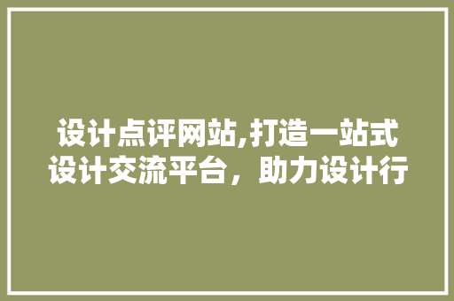 设计点评网站,打造一站式设计交流平台，助力设计行业健康发展 设计点评网站,打造一站式设计交流平台，助力设计行业健康发展 神马SEO