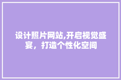 设计照片网站,开启视觉盛宴，打造个性化空间 设计照片网站,开启视觉盛宴，打造个性化空间 SEO关键词