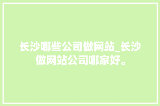 长沙哪些公司做网站_长沙做网站公司哪家好。 长沙哪些公司做网站_长沙做网站公司哪家好。 网站建设公司