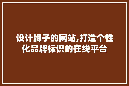 设计牌子的网站,打造个性化品牌标识的在线平台
