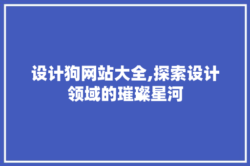 设计狗网站大全,探索设计领域的璀璨星河 设计狗网站大全,探索设计领域的璀璨星河 网站建设公司