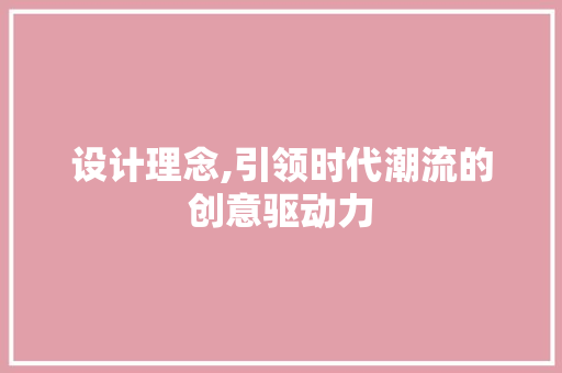 设计理念,引领时代潮流的创意驱动力 设计理念,引领时代潮流的创意驱动力 网站建设公司