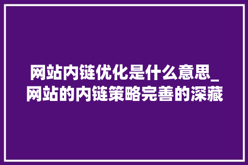 网站内链优化是什么意思_网站的内链策略完善的深藏秘密?。 网站内链优化是什么意思_网站的内链策略完善的深藏秘密?。 必应SEO