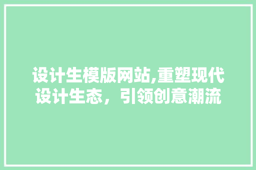 设计生模版网站,重塑现代设计生态，引领创意潮流 设计生模版网站,重塑现代设计生态，引领创意潮流 必应SEO