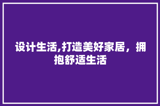 设计生活,打造美好家居，拥抱舒适生活 设计生活,打造美好家居，拥抱舒适生活 神马SEO