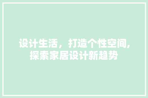 设计生活，打造个性空间,探索家居设计新趋势 设计生活，打造个性空间,探索家居设计新趋势 必应SEO