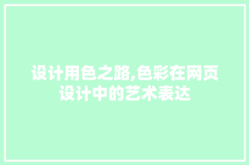 设计用色之路,色彩在网页设计中的艺术表达 设计用色之路,色彩在网页设计中的艺术表达 搜狗SEO