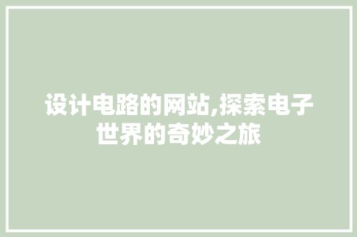 设计电路的网站,探索电子世界的奇妙之旅
