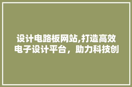 设计电路板网站,打造高效电子设计平台，助力科技创新 设计电路板网站,打造高效电子设计平台，助力科技创新 搜狗SEO