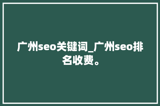 广州seo关键词_广州seo排名收费。 广州seo关键词_广州seo排名收费。 SEO关键词