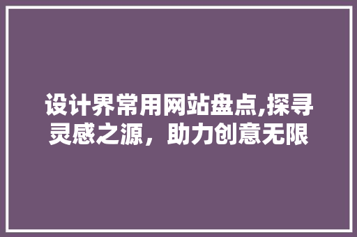 设计界常用网站盘点,探寻灵感之源，助力创意无限 设计界常用网站盘点,探寻灵感之源，助力创意无限 搜狗SEO