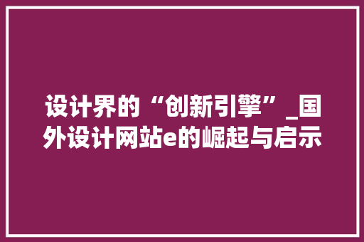 设计界的“创新引擎”_国外设计网站e的崛起与启示 设计界的“创新引擎”_国外设计网站e的崛起与启示 神马SEO