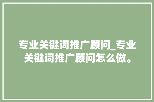 专业关键词推广顾问_专业关键词推广顾问怎么做。