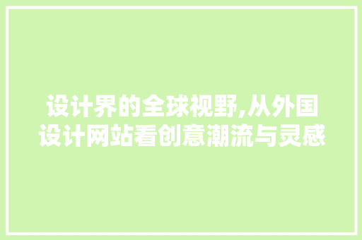 设计界的全球视野,从外国设计网站看创意潮流与灵感源泉 设计界的全球视野,从外国设计网站看创意潮流与灵感源泉 搜狗SEO