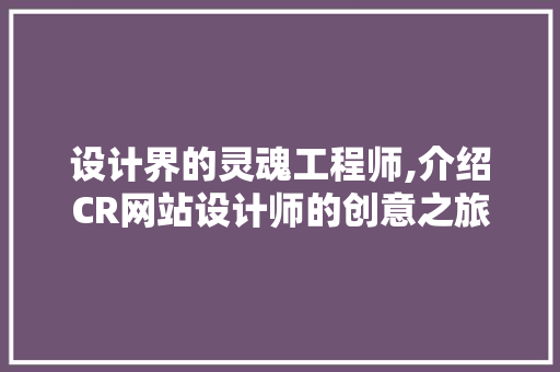 设计界的灵魂工程师,介绍CR网站设计师的创意之旅 设计界的灵魂工程师,介绍CR网站设计师的创意之旅 神马SEO