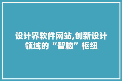 设计界软件网站,创新设计领域的“智脑”枢纽