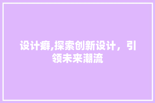 设计癖,探索创新设计，引领未来潮流