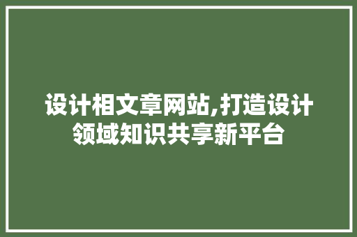 设计相文章网站,打造设计领域知识共享新平台 设计相文章网站,打造设计领域知识共享新平台 网站建设公司