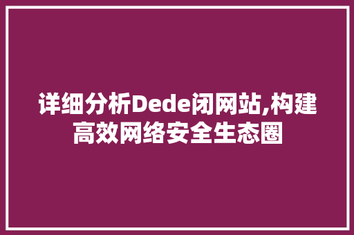 详细分析Dede闭网站,构建高效网络安全生态圈 详细分析Dede闭网站,构建高效网络安全生态圈 必应SEO